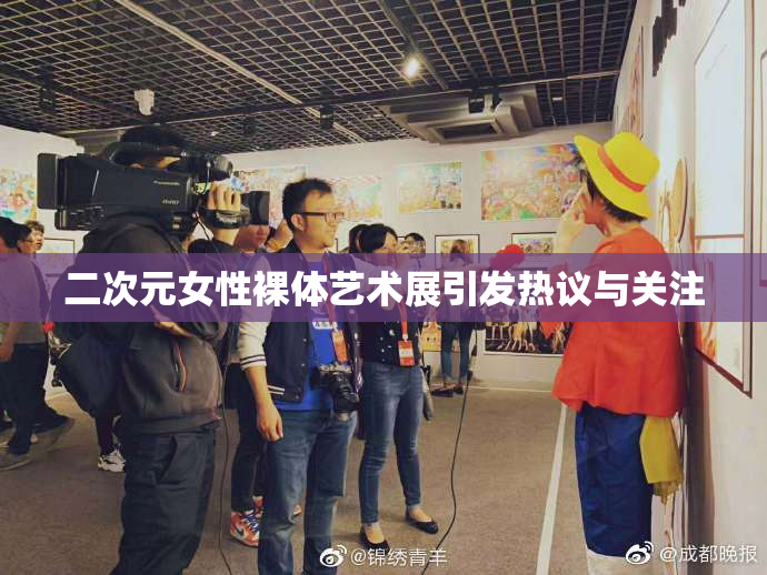 二次元女性裸体艺术展引发热议与关注