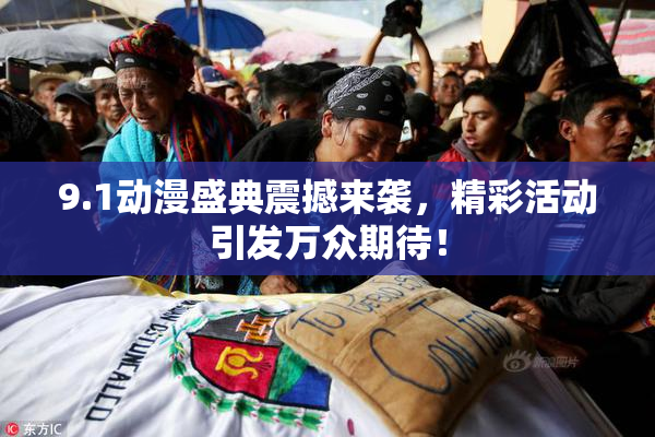 9.1动漫盛典震撼来袭，精彩活动引发万众期待！