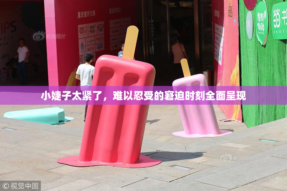 小婕子太紧了，难以忍受的窘迫时刻全面呈现