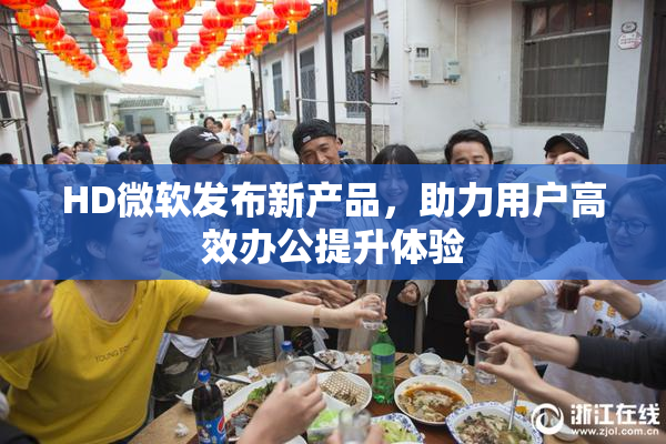 HD微软发布新产品，助力用户高效办公提升体验
