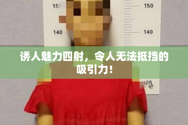 诱人魅力四射，令人无法抵挡的吸引力！