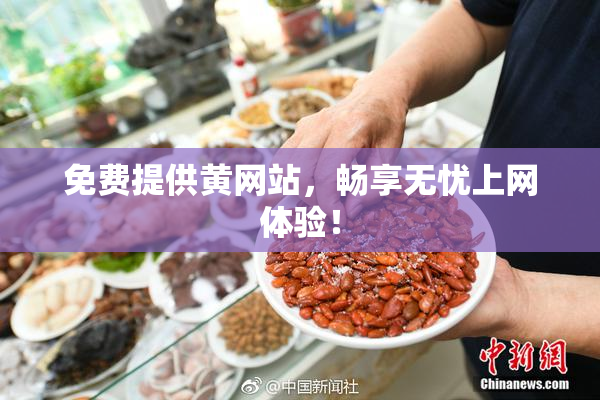 免费提供黄网站，畅享无忧上网体验！