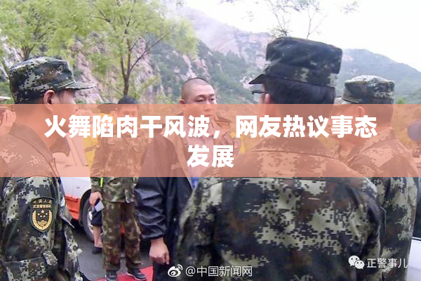 火舞陷肉干风波，网友热议事态发展
