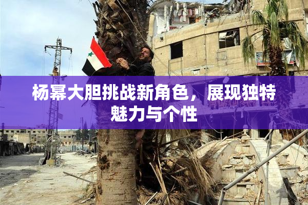 杨幂大胆挑战新角色，展现独特魅力与个性