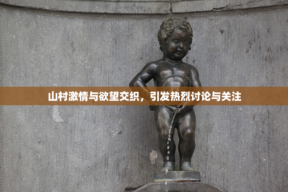 山村激情与欲望交织，引发热烈讨论与关注
