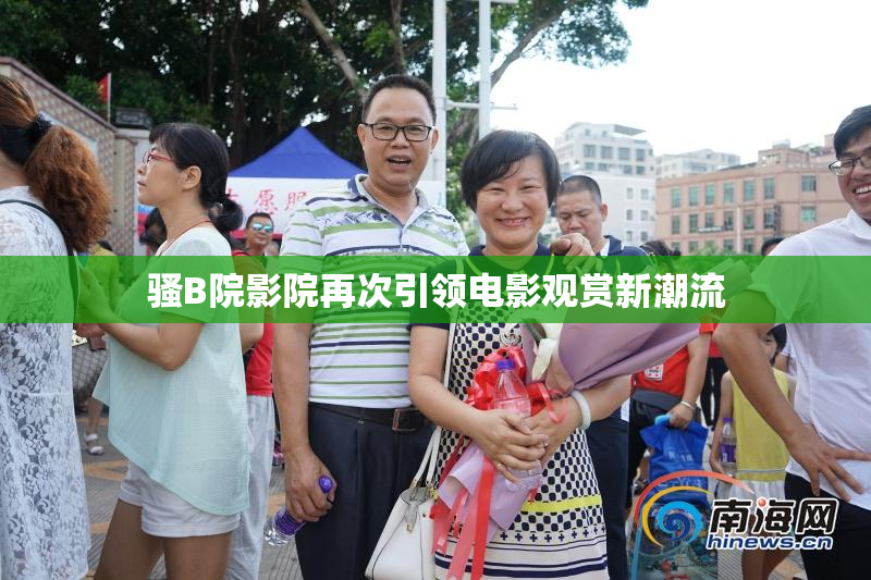 骚B院影院再次引领电影观赏新潮流
