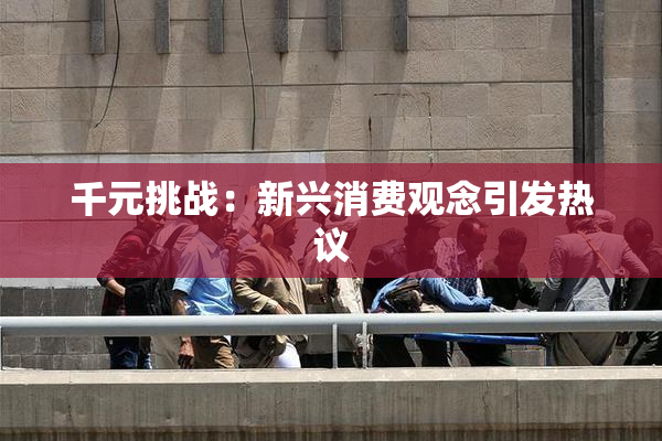 千元挑战：新兴消费观念引发热议