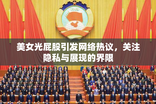 美女光屁股引发网络热议，关注隐私与展现的界限