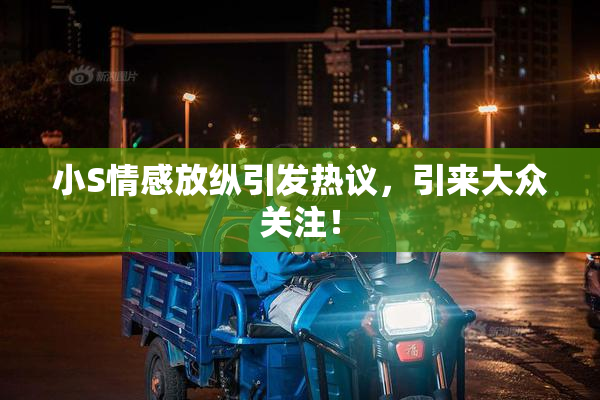 小S情感放纵引发热议，引来大众关注！