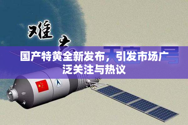 国产特黄全新发布，引发市场广泛关注与热议