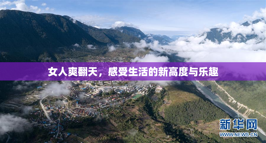女人爽翻天，感受生活的新高度与乐趣