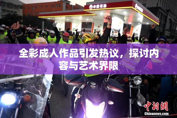 全彩成人作品引发热议，探讨内容与艺术界限