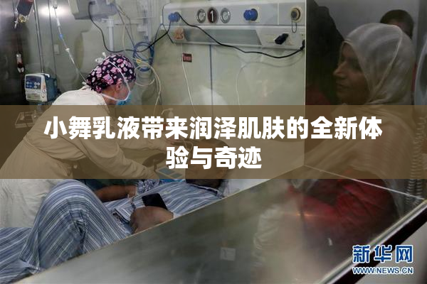 小舞乳液带来润泽肌肤的全新体验与奇迹
