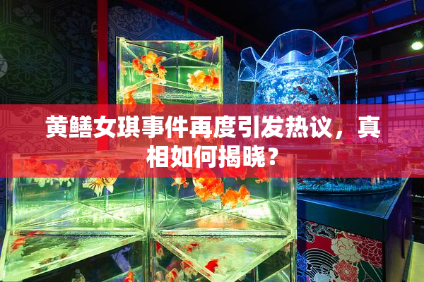 黄鳝女琪事件再度引发热议，真相如何揭晓？