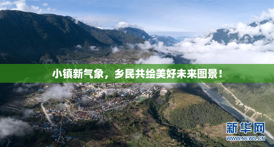小镇新气象，乡民共绘美好未来图景！