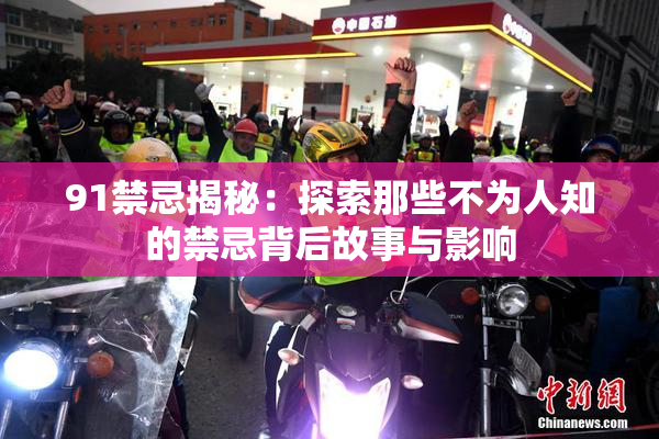 91禁忌揭秘：探索那些不为人知的禁忌背后故事与影响