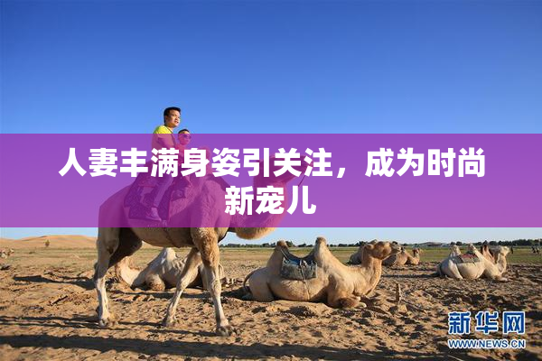 人妻丰满身姿引关注，成为时尚新宠儿