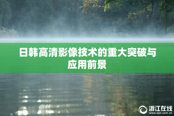 日韩高清影像技术的重大突破与应用前景