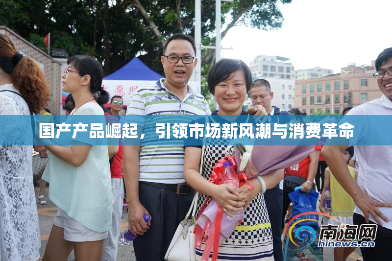 国产产品崛起，引领市场新风潮与消费革命