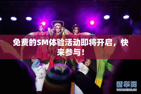 免费的SM体验活动即将开启，快来参与！