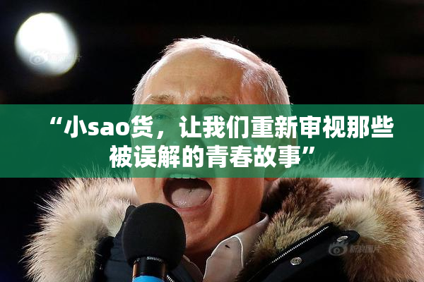 “小sao货，让我们重新审视那些被误解的青春故事”