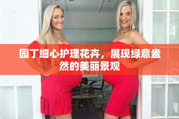 园丁细心护理花卉，展现绿意盎然的美丽景观