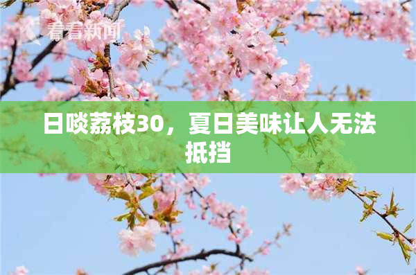 日啖荔枝30，夏日美味让人无法抵挡