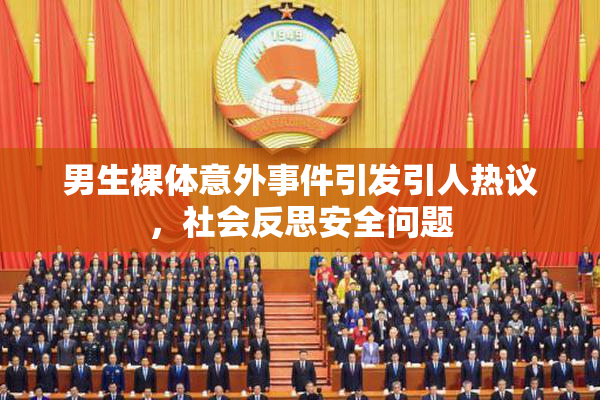 男生裸体意外事件引发引人热议，社会反思安全问题
