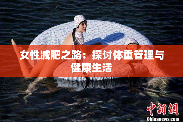 女性减肥之路：探讨体重管理与健康生活
