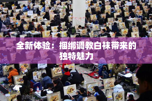 全新体验：捆绑调教白袜带来的独特魅力