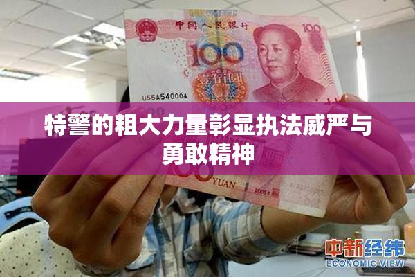 特警的粗大力量彰显执法威严与勇敢精神