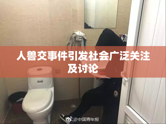 人兽交事件引发社会广泛关注及讨论