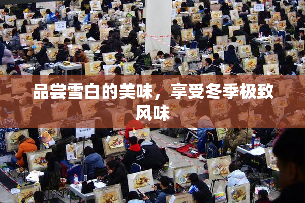 品尝雪白的美味，享受冬季极致风味
