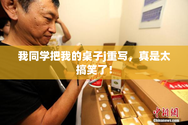我同学把我的桌子j重写，真是太搞笑了！