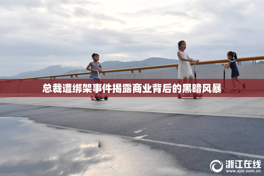 总裁遭绑架事件揭露商业背后的黑暗风暴