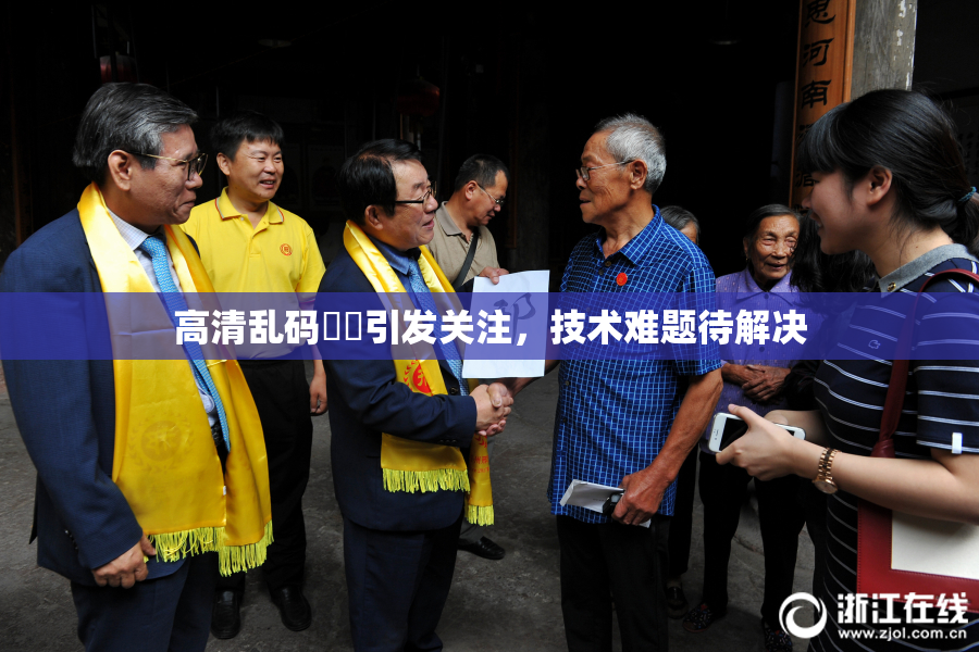 高清乱码❌‌引发关注，技术难题待解决