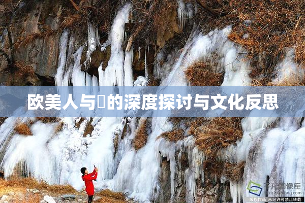 欧美人与嘼的深度探讨与文化反思