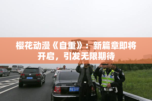 樱花动漫《自重》：新篇章即将开启，引发无限期待