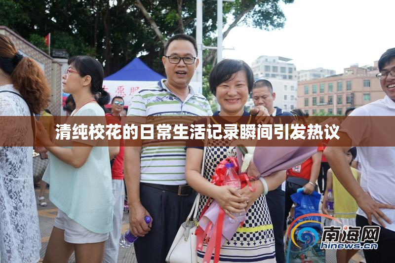 清纯校花的日常生活记录瞬间引发热议