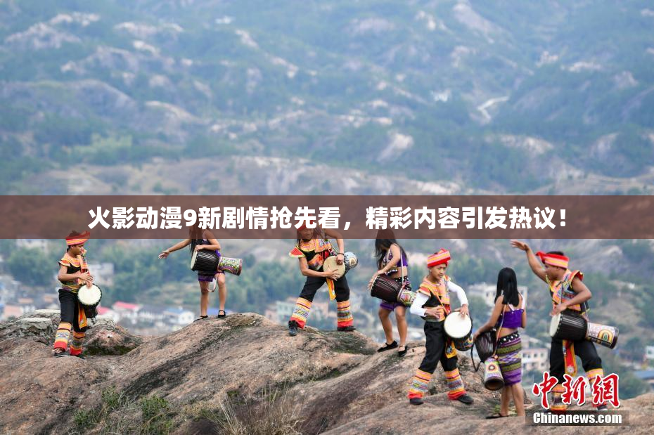 火影动漫9新剧情抢先看，精彩内容引发热议！