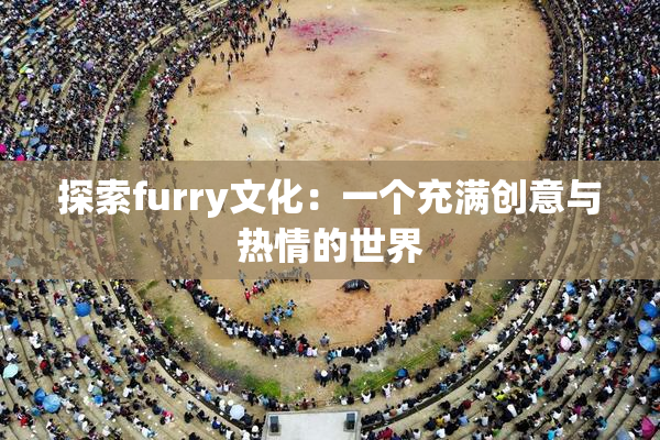 探索furry文化：一个充满创意与热情的世界