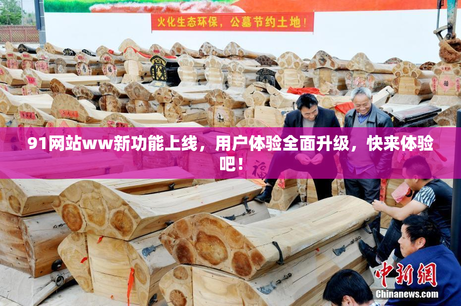 91网站ww新功能上线，用户体验全面升级，快来体验吧！