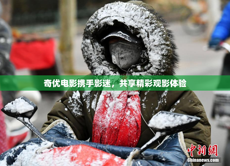 奇优电影携手影迷，共享精彩观影体验