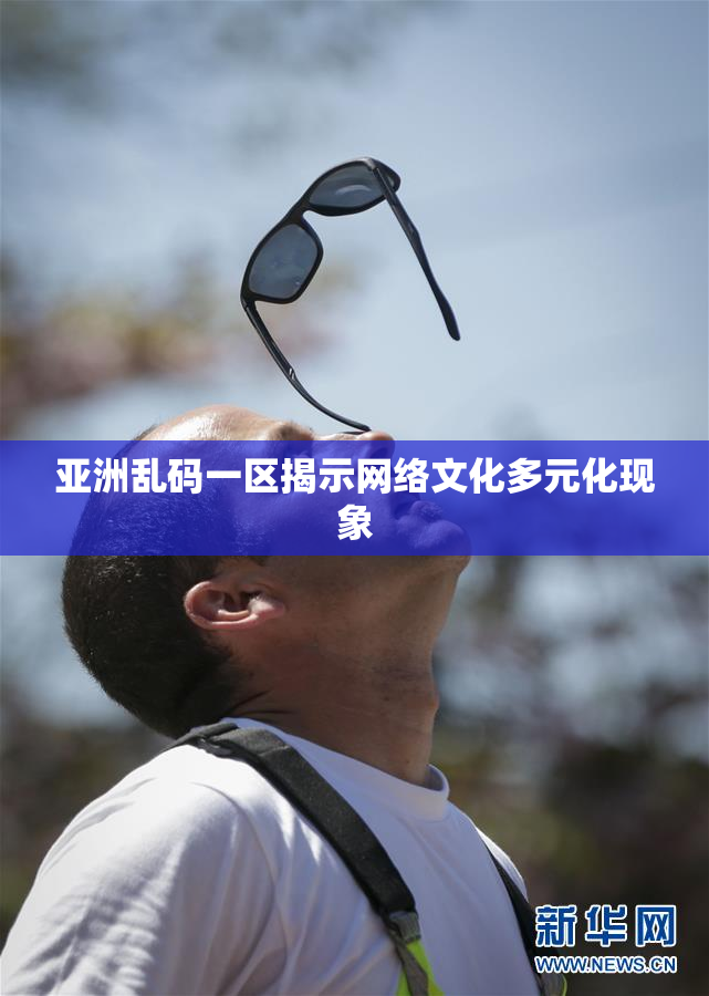 亚洲乱码一区揭示网络文化多元化现象