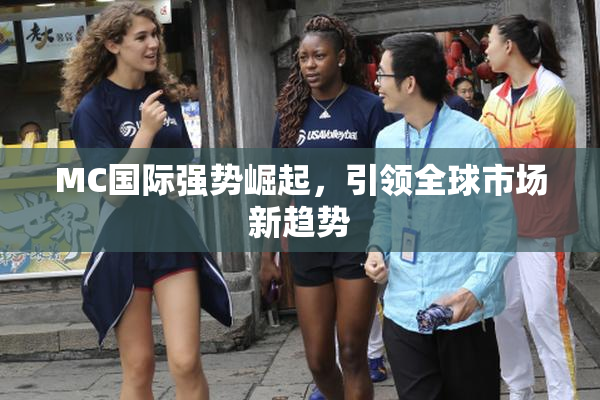 MC国际强势崛起，引领全球市场新趋势