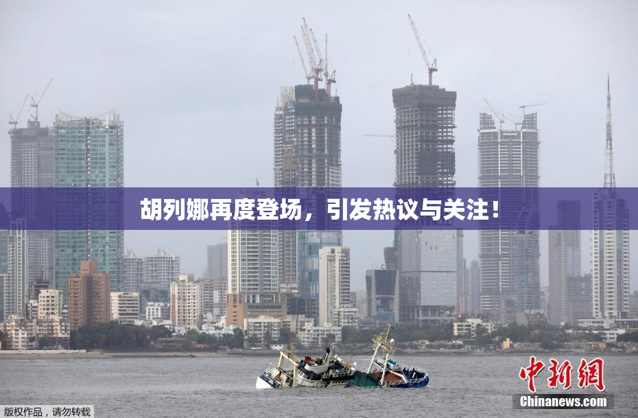 胡列娜再度登场，引发热议与关注！