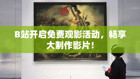 B站开启免费观影活动，畅享大制作影片！