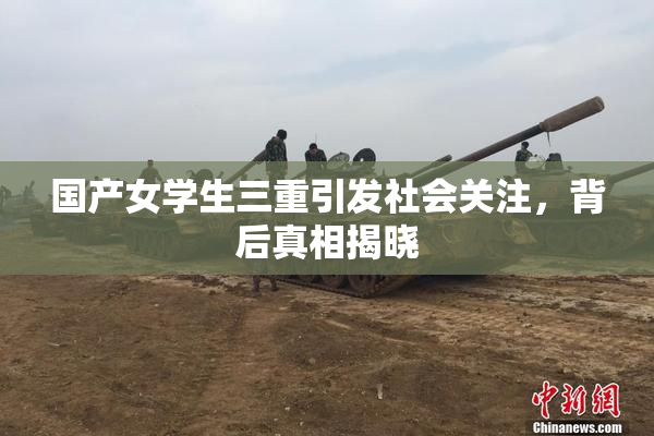 国产女学生三重引发社会关注，背后真相揭晓