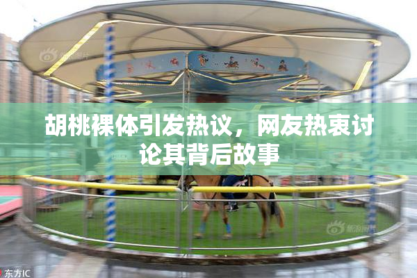 胡桃裸体引发热议，网友热衷讨论其背后故事