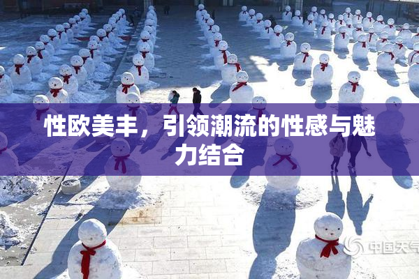 性欧美丰，引领潮流的性感与魅力结合